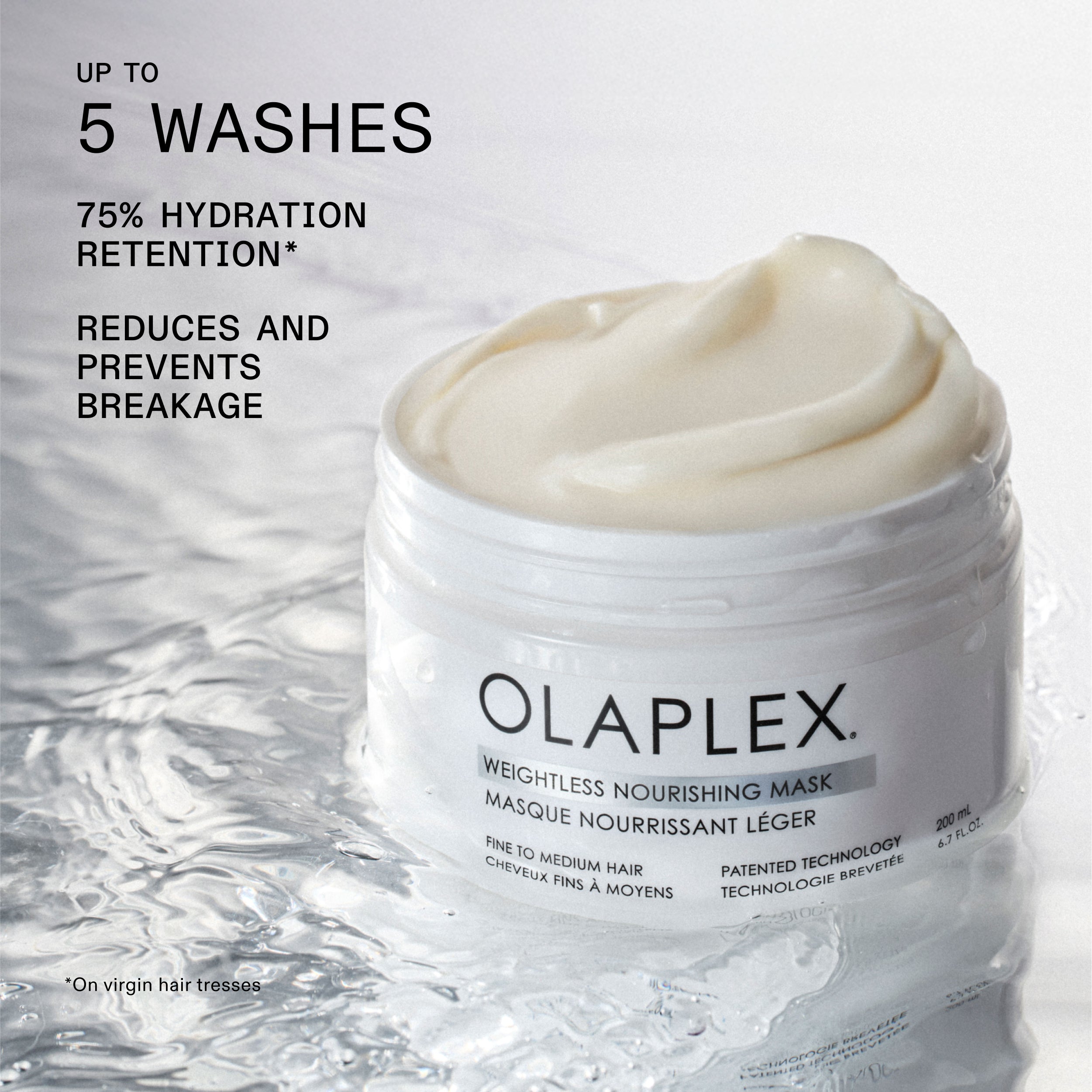 UP TO
5 WASHES
75% HYDRATION
RETENTION*
REDUCES AND
PREVENTS
BREAKAGE
*On virgin hair tresses