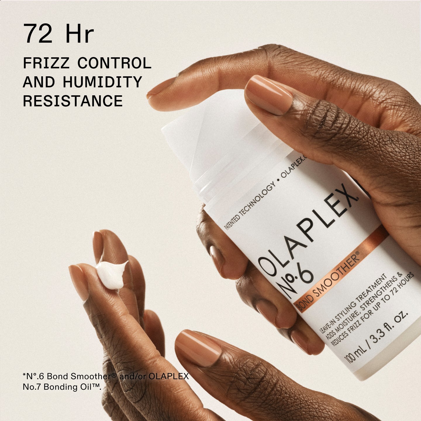 72 Hr FRIZZ CONTROL + HUMIDITY RESISTANCE*
*N°.6 Bond Smoother® and/or OLAPLEX No.7 Bonding Oil™.