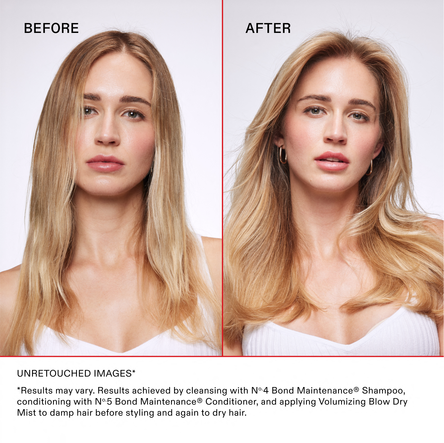Unretouched Images*
*Results may vary. Results achieved by cleansing with No.4 Bond Maintenance® Shampoo, conditioning with No.5 Bond Maintenance® Conditioner, and applying Volumizing Blow Dry Mist to damp hair before styling and again to dry hair.