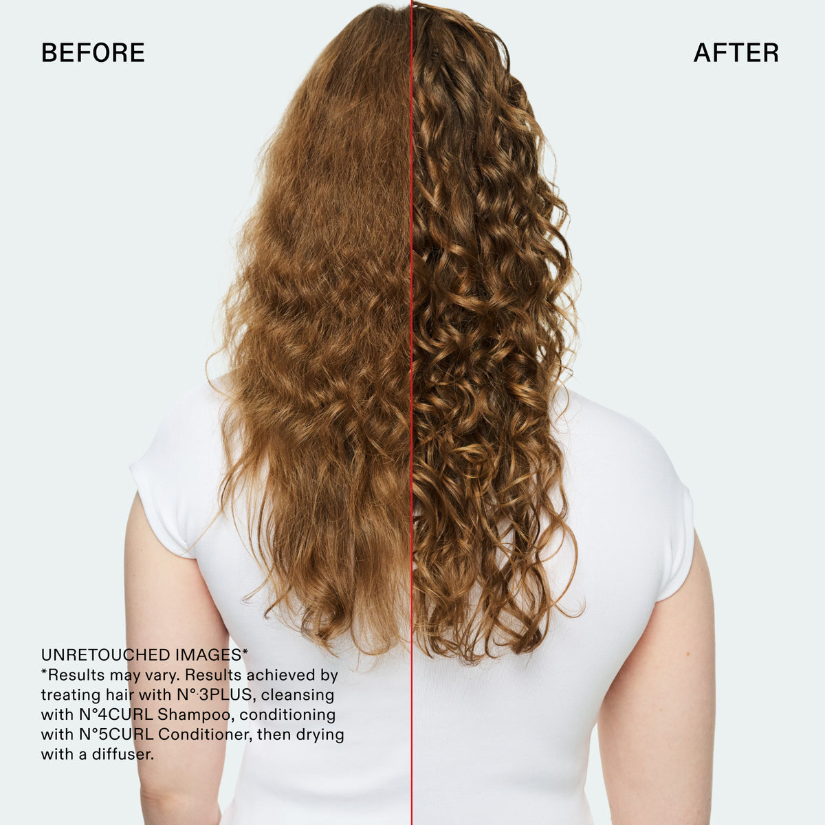 BEFORE
AFTER
UNRETOUCHED IMAGES
*Results may vary. Results achieved by treating hair with N° 3PLUS, cleansing with N°4CURL Shampoo, conditioning with N°5CURL Conditioner, then drying with a diffuser.
