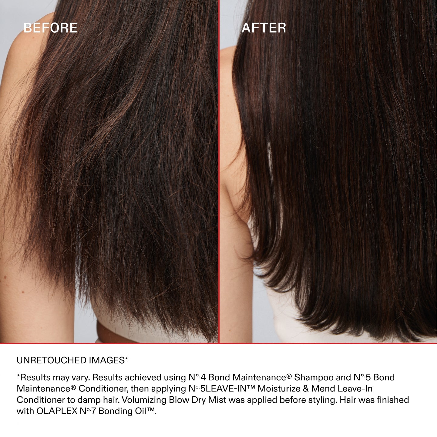 ANTES
DESPUÉS
IMÁGENES SIN RETOCAR*
*Los resultados pueden variar. Resultados obtenidos al usar el Nº.4 Bond Maintenance® Shampoo y el Nº.5 Bond Maintenance® Conditioner, y luego aplicar el Nº.5LEAVE-IN™ Moisturize & Mend Leave-In Conditioner sobre el cabello húmedo. Antes de peinar el cabello, se aplicó Volumizing Blow Dry Mist. El peinado se completó con el OLAPLEX Nº.7 Bonding Oil™.