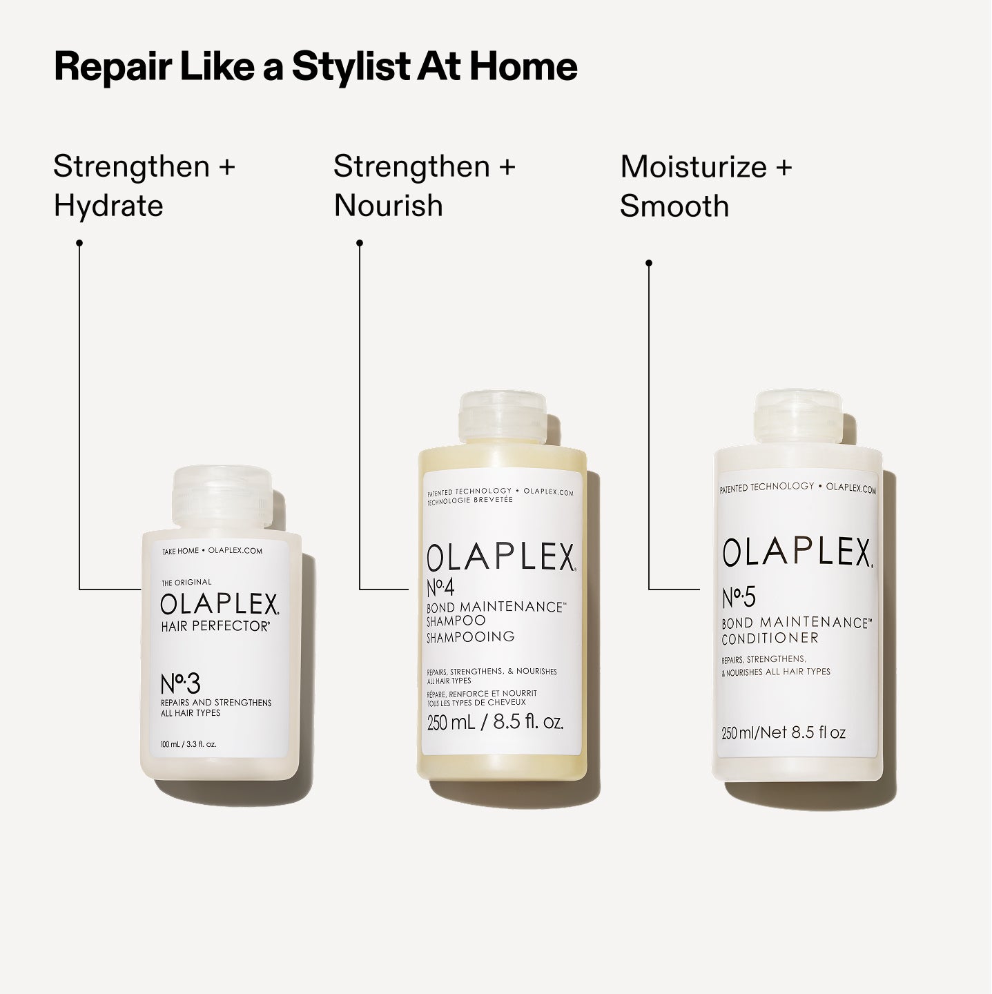 3 Steps to Strong Hair

No.3: Strengthen + Repair
No. 4: Strengthen + Nourish
No. 5: Moisturize + Smooth
