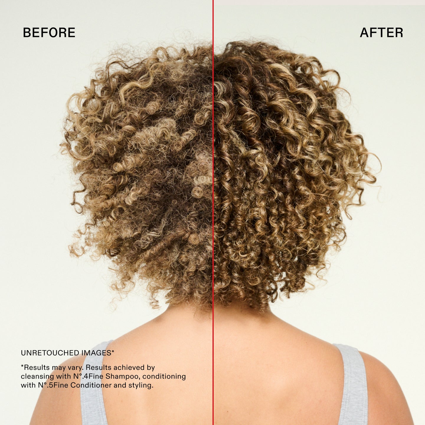 Antes y después
IMÁGENES SIN RETOCAR*
* Los resultados pueden variar. Resultados obtenidos después de lavar el cabello con el N°.4Fine Shampoo, acondicionarlo con el N°.5Fine Conditioner y peinarlo.