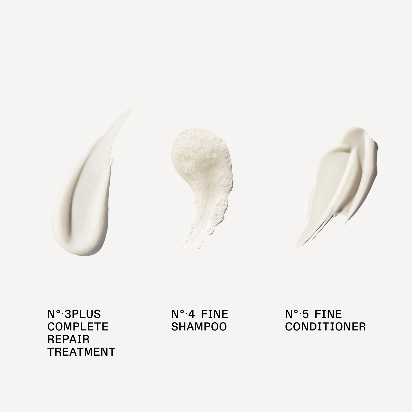 N°.4FINE SHAMPOO 

N°.5FINE CONDITIONER

Nº.3PLUS COMPLETE REPAIR TREATMENT